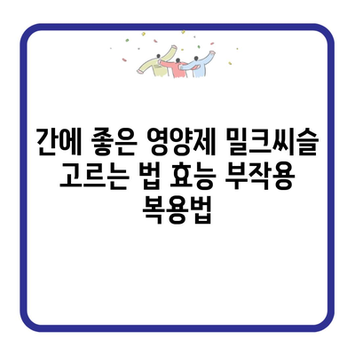 간에 좋은 영양제 밀크씨슬 고르는 법 효능 부작용 복용법