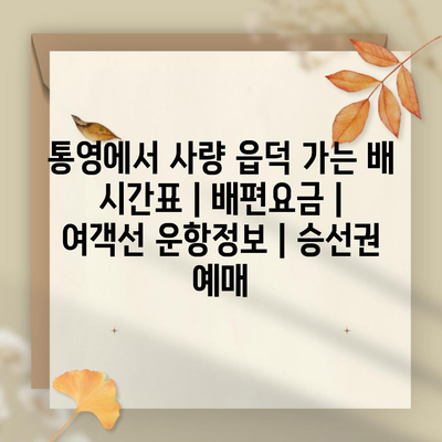 통영에서 사량 읍덕 가는 배 시간표 | 배편요금 | 여객선 운항정보 | 승선권 예매