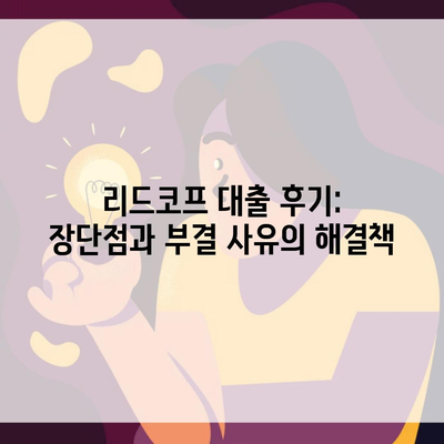 리드코프 대출 후기: 장단점과 부결 사유의 해결책