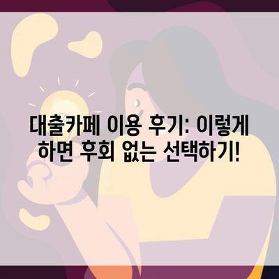 대출카페 이용 후기: 이렇게 하면 후회 없는 선택하기!