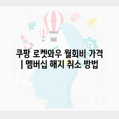 쿠팡 로켓와우 월회비 가격 | 멤버십 해지 취소 방법