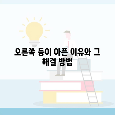 오른쪽 등이 아픈 이유와 그 해결 방법