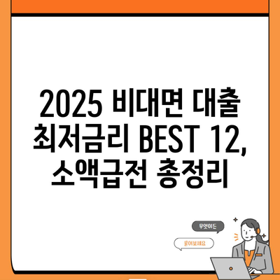 2025 비대면 대출 최저금리 BEST 12, 소액급전 총정리