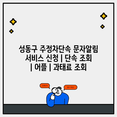 성동구 주정차단속 문자알림 서비스 신청 | 단속 조회 | 어플 | 과태료 조회