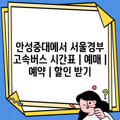 안성중대에서 서울경부 고속버스 시간표 | 예매 | 예약 | 할인 받기