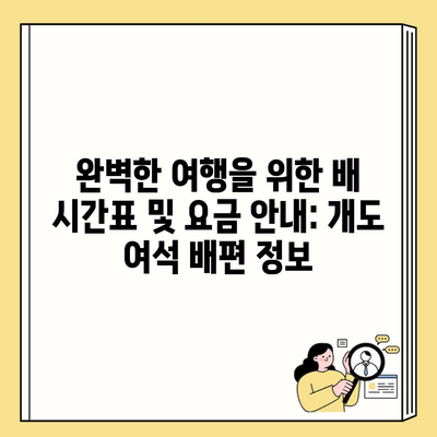 완벽한 여행을 위한 배 시간표 및 요금 안내: 개도 여석 배편 정보