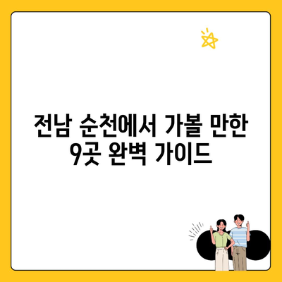 전남 순천에서 가볼 만한 9곳 완벽 가이드