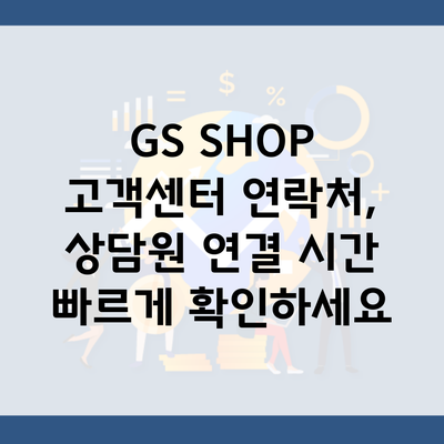 GS SHOP 고객센터 연락처, 상담원 연결 시간 빠르게 확인하세요