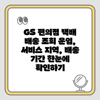 GS 편의점 택배 배송 조회 운임, 서비스 지역, 배송 기간 한눈에 확인하기