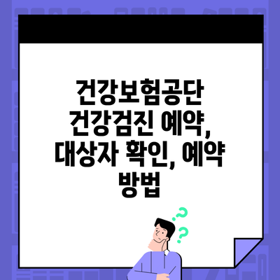 건강보험공단 건강검진 예약, 대상자 확인, 예약 방법