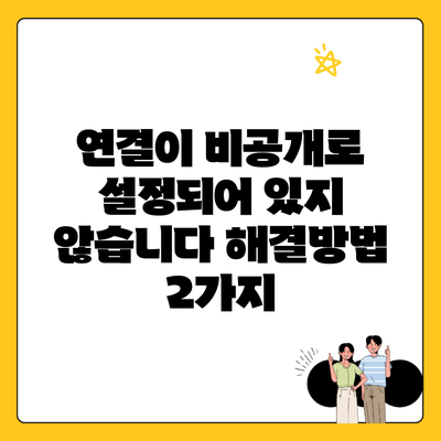 연결이 비공개로 설정되어 있지 않습니다 해결방법 2가지