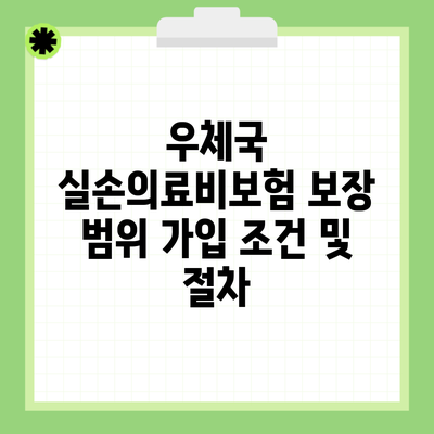 우체국 실손의료비보험 보장 범위 가입 조건 및 절차