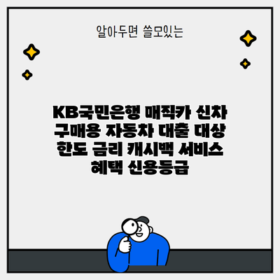 KB국민은행 매직카 신차 구매용 자동차 대출 대상 한도 금리 캐시백 서비스 혜택 신용등급