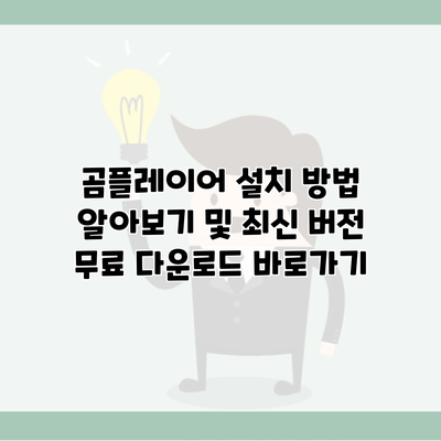 곰플레이어 설치 방법 알아보기 및 최신 버전 무료 다운로드 바로가기