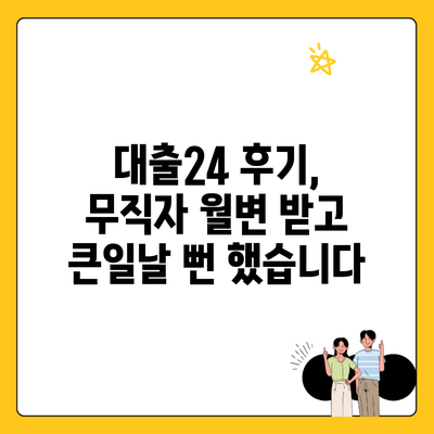 대출24 후기, 무직자 월변 받고 큰일날 뻔 했습니다