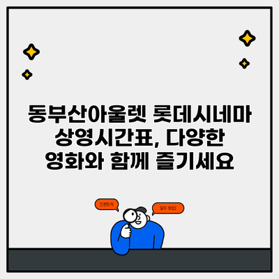 동부산아울렛 롯데시네마 상영시간표, 다양한 영화와 함께 즐기세요