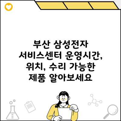 부산 삼성전자 서비스센터 운영시간, 위치, 수리 가능한 제품 알아보세요