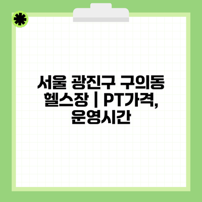 서울 광진구 구의동 헬스장 | PT가격, 운영시간