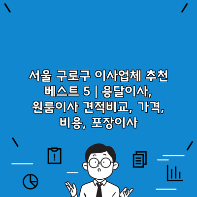 서울 구로구 이사업체 추천 베스트 5 | 용달이사, 원룸이사 견적비교, 가격, 비용, 포장이사