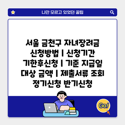 서울 금천구 자녀장려금 신청방법 | 신청기간 기한후신청 | 기준 지급일 대상 금액 | 제출서류 조회 정기신청 반기신청