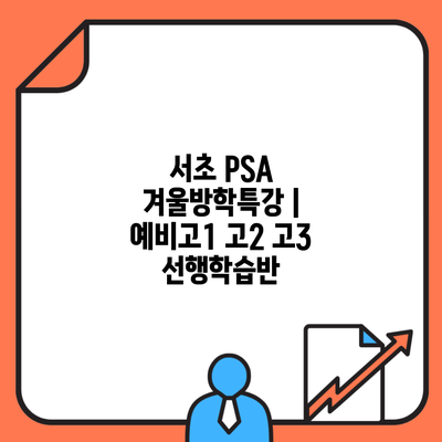 서초 PSA 겨울방학특강 | 예비고1 고2 고3 선행학습반