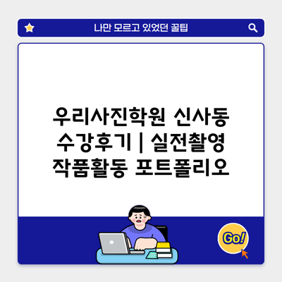 우리사진학원 신사동 수강후기 | 실전촬영 작품활동 포트폴리오