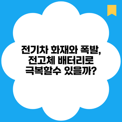 전기차 화재와 폭발, 전고체 배터리로 극복할수 있을까?