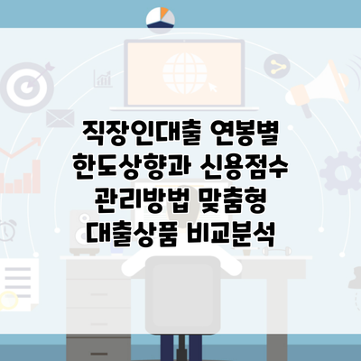 직장인대출 연봉별 한도상향과 신용점수 관리방법 맞춤형 대출상품 비교분석