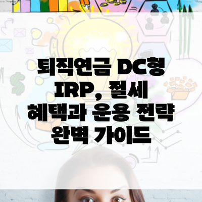 퇴직연금 DC형 IRP, 절세 혜택과 운용 전략 완벽 가이드