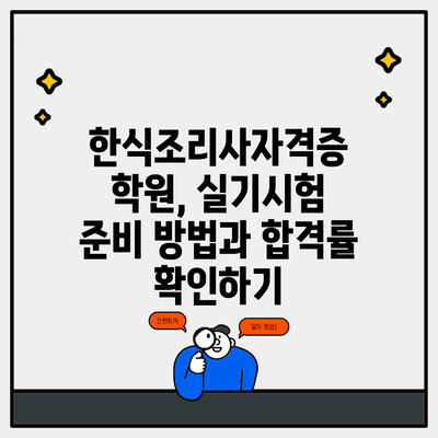 한식조리사자격증 학원, 실기시험 준비 방법과 합격률 확인하기