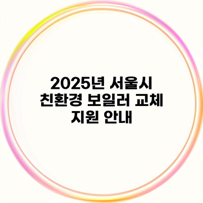 2025년 서울시 친환경 보일러 교체 지원 안내