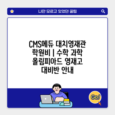 CMS에듀 대치영재관 학원비 | 수학 과학 올림피아드 영재고 대비반 안내