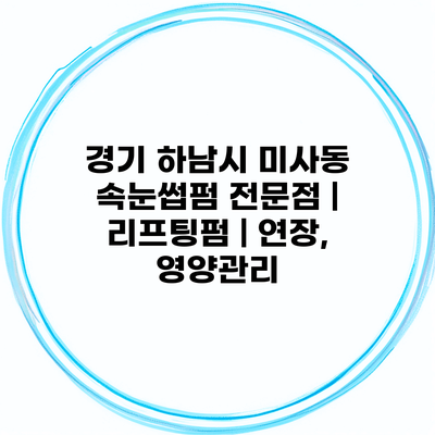 경기 하남시 미사동 속눈썹펌 전문점 | 리프팅펌 | 연장, 영양관리