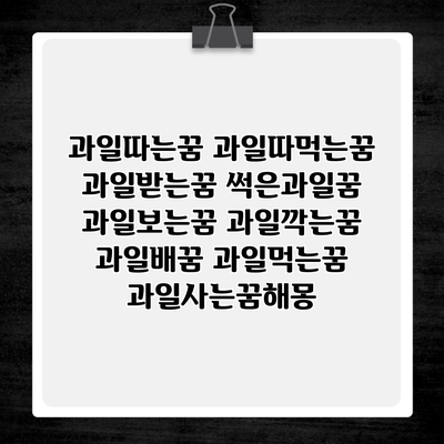 과일따는꿈 과일따먹는꿈 과일받는꿈 썩은과일꿈 과일보는꿈 과일깍는꿈 과일배꿈 과일먹는꿈 과일사는꿈해몽