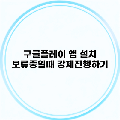 구글플레이 앱 설치 보류중일때 강제진행하기