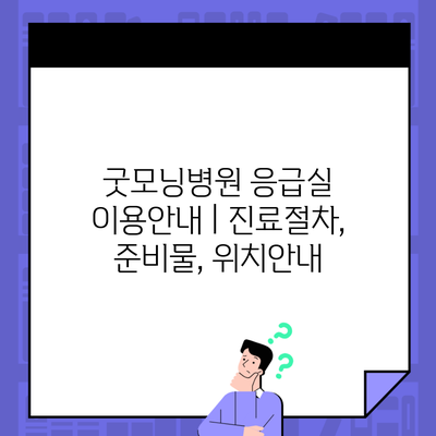 굿모닝병원 응급실 이용안내 | 진료절차, 준비물, 위치안내