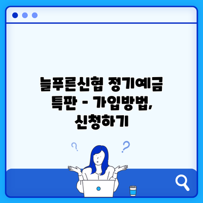 늘푸른신협 정기예금 특판 – 가입방법, 신청하기