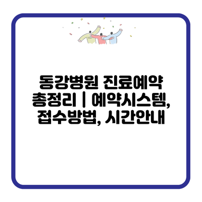 동강병원 진료예약 총정리 | 예약시스템, 접수방법, 시간안내