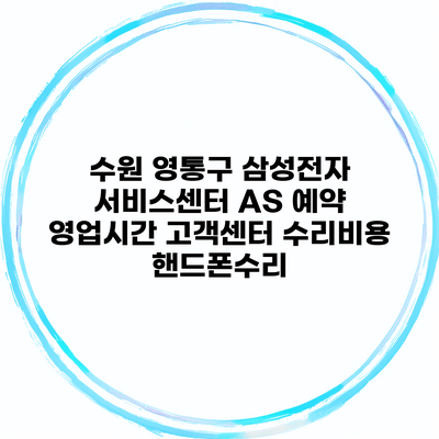 수원 영통구 삼성전자 서비스센터 AS 예약 영업시간 고객센터 수리비용 핸드폰수리