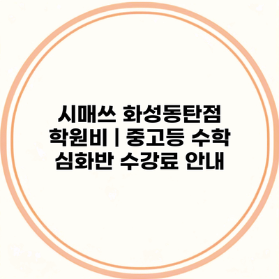 시매쓰 화성동탄점 학원비 | 중고등 수학 심화반 수강료 안내