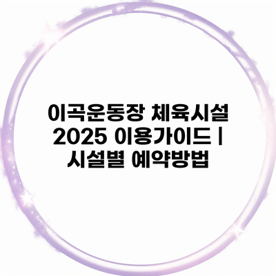 이곡운동장 체육시설 2025 이용가이드 | 시설별 예약방법