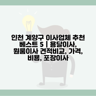 인천 계양구 이사업체 추천 베스트 5 | 용달이사, 원룸이사 견적비교, 가격, 비용, 포장이사