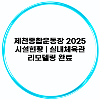 제천종합운동장 2025 시설현황 | 실내체육관 리모델링 완료