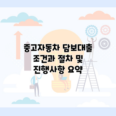 중고자동차 담보대출 조건과 절차 및 진행사항 요약