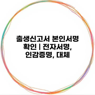 출생신고서 본인서명 확인 | 전자서명, 인감증명, 대체