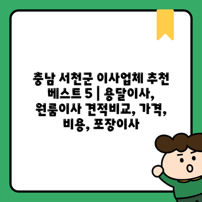 충남 서천군 이사업체 추천 베스트 5 | 용달이사, 원룸이사 견적비교, 가격, 비용, 포장이사