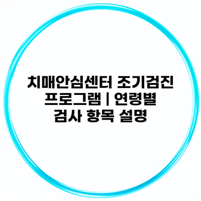 치매안심센터 조기검진 프로그램 | 연령별 검사 항목 설명