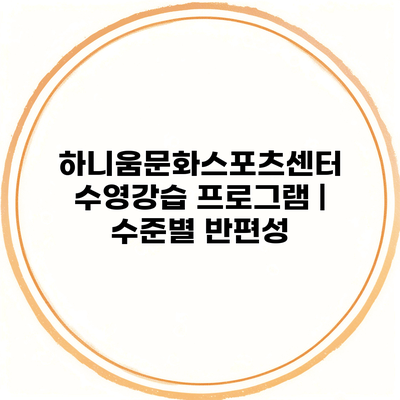 하니움문화스포츠센터 수영강습 프로그램 | 수준별 반편성