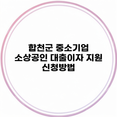 합천군 중소기업 소상공인 대출이자 지원 신청방법