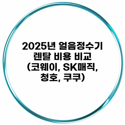 2025년 얼음정수기 렌탈 비용 비교 (코웨이, SK매직, 청호, 쿠쿠)